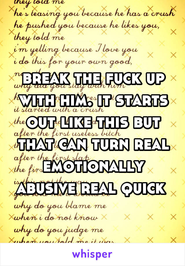 break the fuck up with him. it starts out like this but that can turn real emotionally abusive real quick 