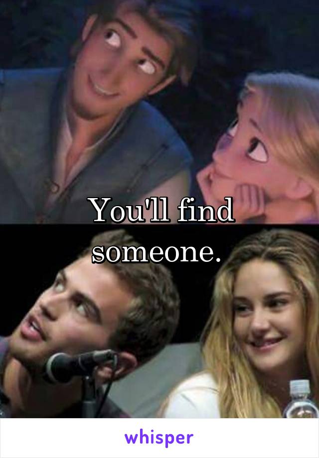You'll find someone. 