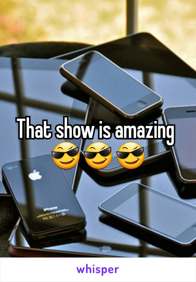 That show is amazing 
😎😎😎