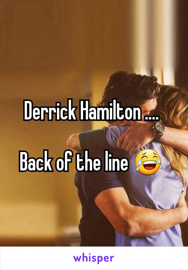 Derrick Hamilton .... 

Back of the line 😂 