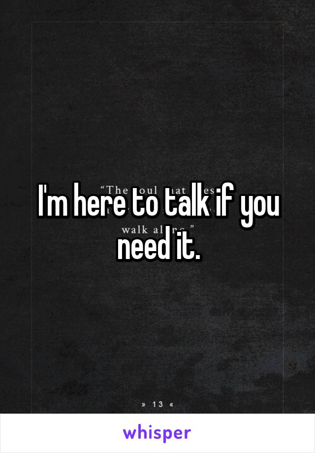 I'm here to talk if you need it.