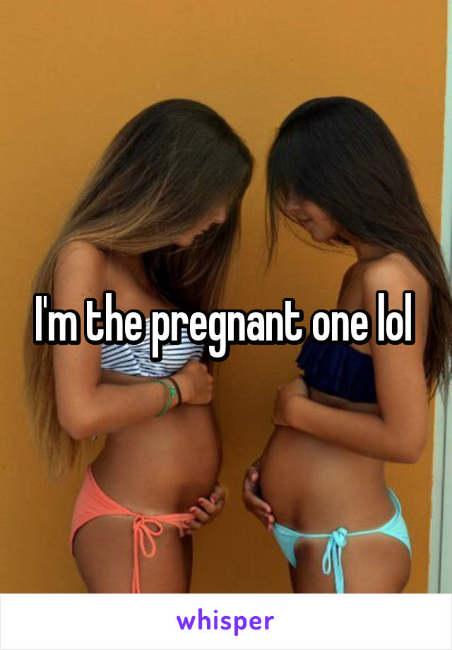 I'm the pregnant one lol 