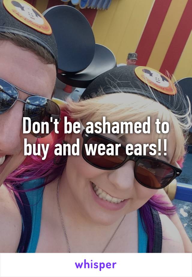 Don't be ashamed to buy and wear ears!!