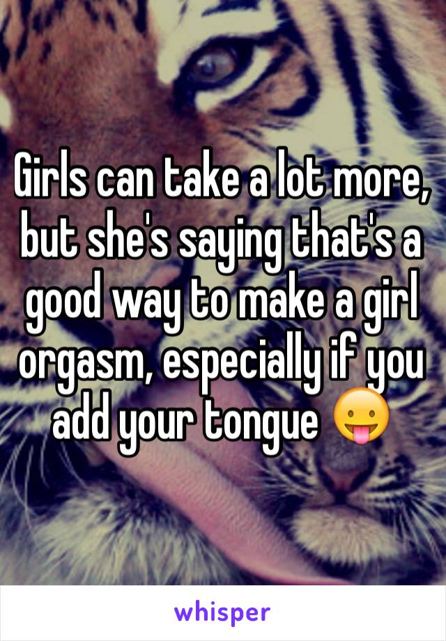 Girls can take a lot more, but she's saying that's a good way to make a girl orgasm, especially if you add your tongue 😛