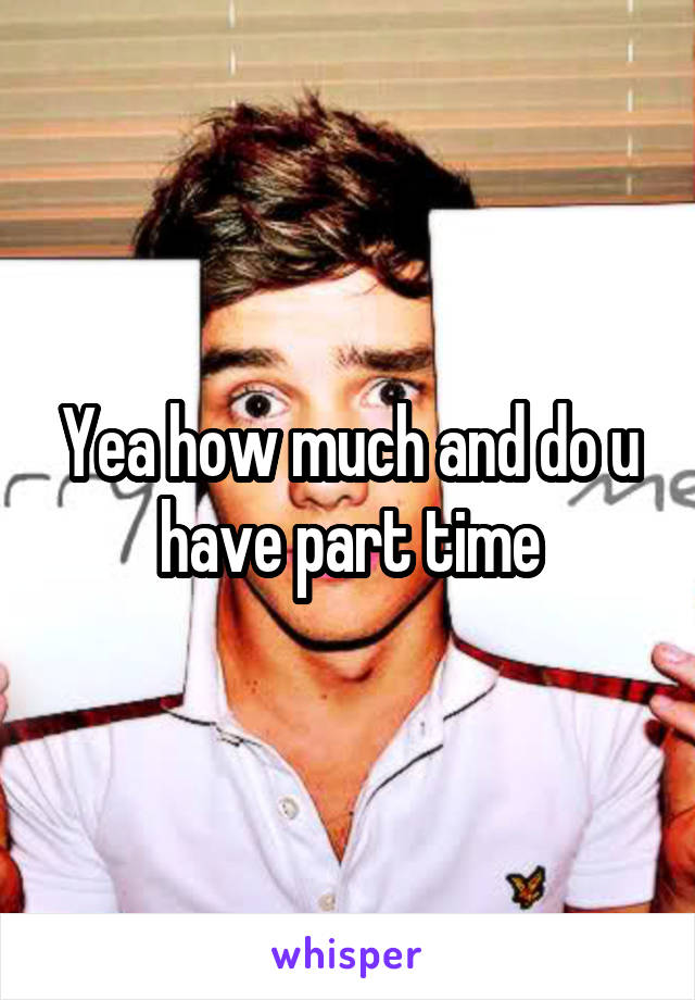 Yea how much and do u have part time