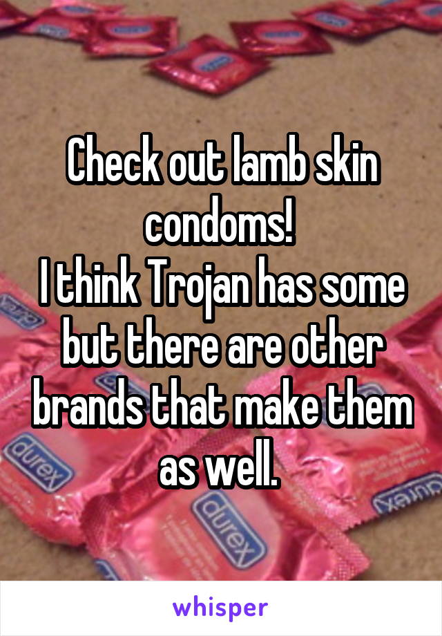 Check out lamb skin condoms! 
I think Trojan has some but there are other brands that make them as well. 
