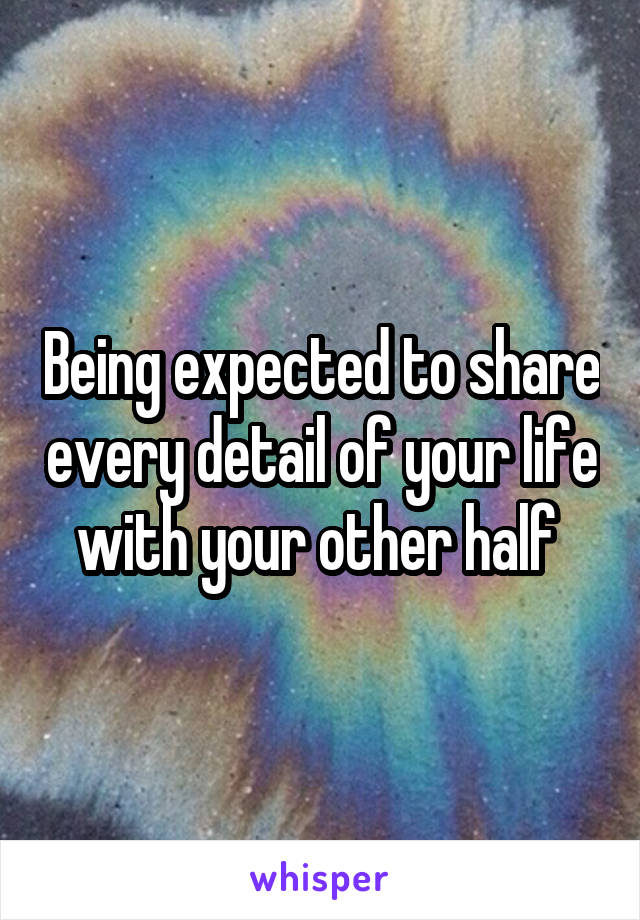 Being expected to share every detail of your life with your other half 