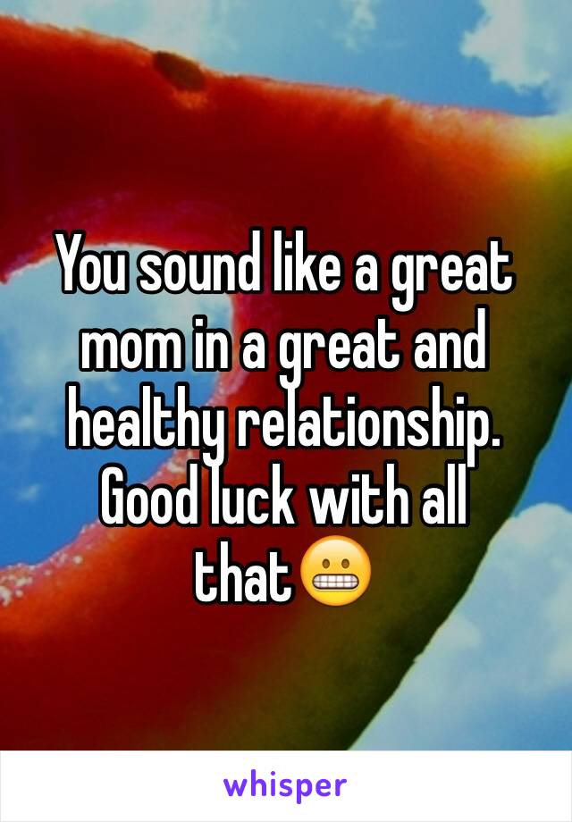 You sound like a great mom in a great and healthy relationship. Good luck with all that😬
