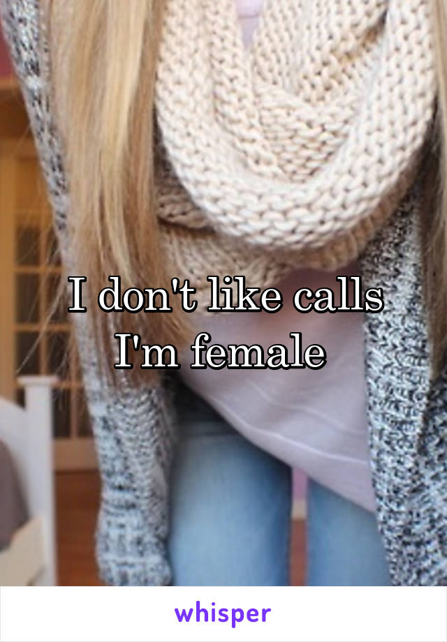 I don't like calls I'm female 