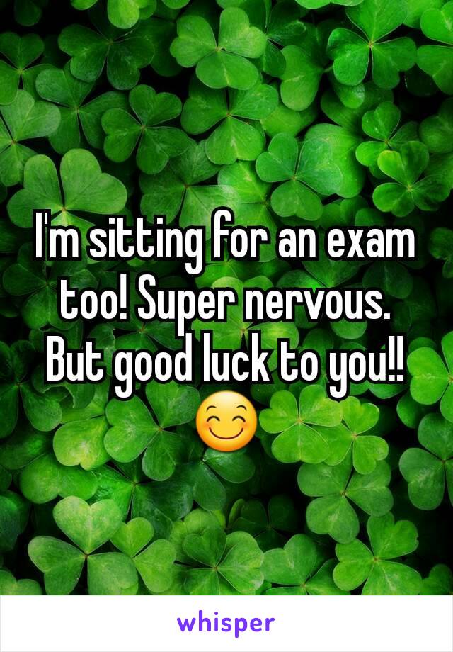 I'm sitting for an exam too! Super nervous. But good luck to you!! 😊