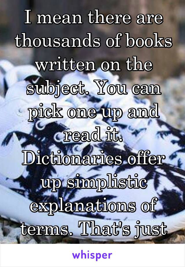 I mean there are thousands of books written on the subject. You can pick one up and read it. Dictionaries offer up simplistic explanations of terms. That's just how they work. 