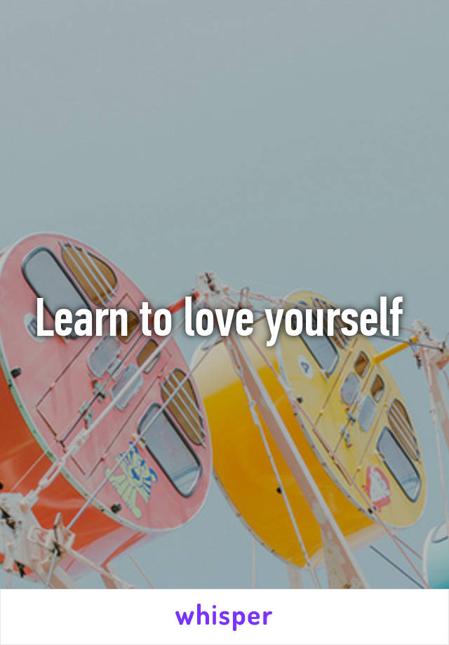 Learn to love yourself 