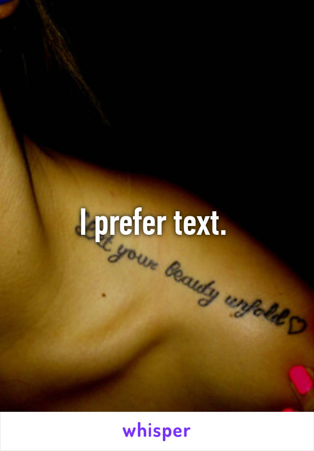 I prefer text. 