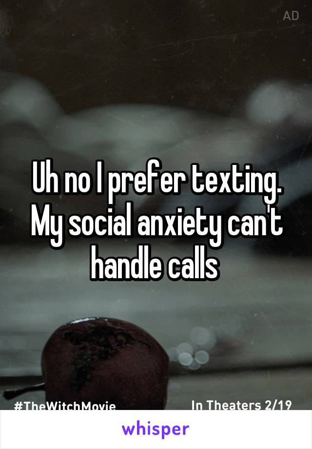 Uh no I prefer texting. My social anxiety can't handle calls 