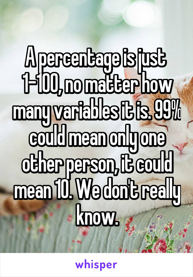 A percentage is just  1-100, no matter how many variables it is. 99% could mean only one other person, it could mean 10. We don't really know.