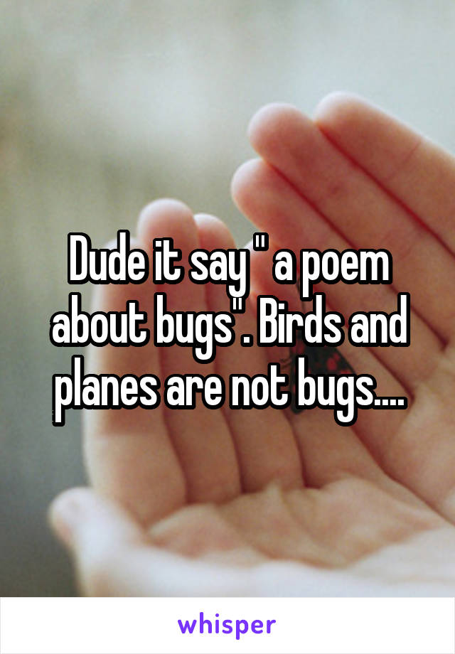 Dude it say " a poem about bugs". Birds and planes are not bugs....