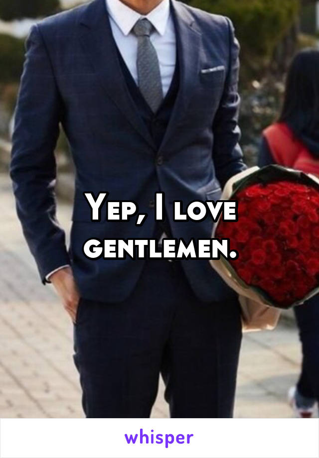 Yep, I love gentlemen.