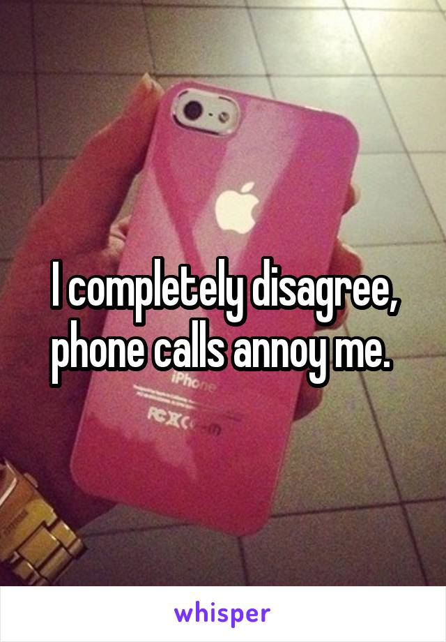 I completely disagree, phone calls annoy me. 