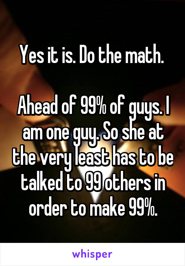 Yes it is. Do the math. 

Ahead of 99% of guys. I am one guy. So she at the very least has to be talked to 99 others in order to make 99%.