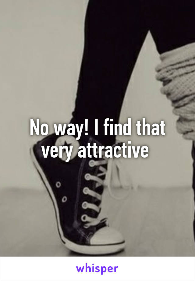 No way! I find that very attractive 
