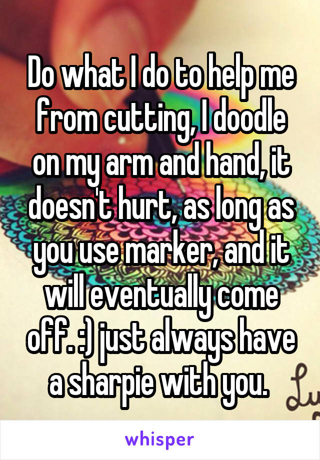 Do what I do to help me from cutting, I doodle on my arm and hand, it doesn't hurt, as long as you use marker, and it will eventually come off. :) just always have a sharpie with you. 
