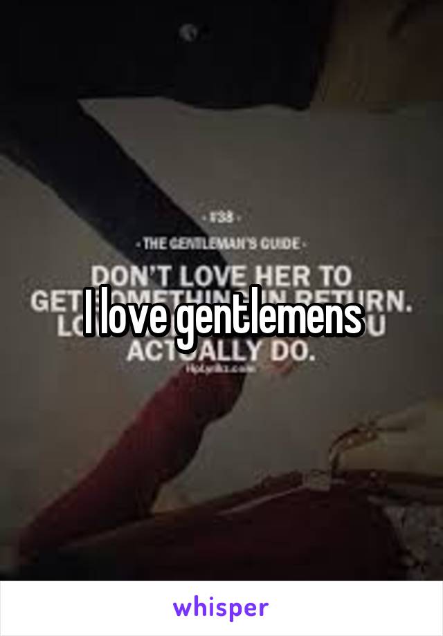 I love gentlemens