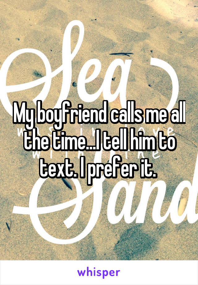 My boyfriend calls me all the time...I tell him to text. I prefer it. 