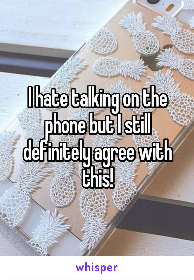 I hate talking on the phone but I still definitely agree with this!