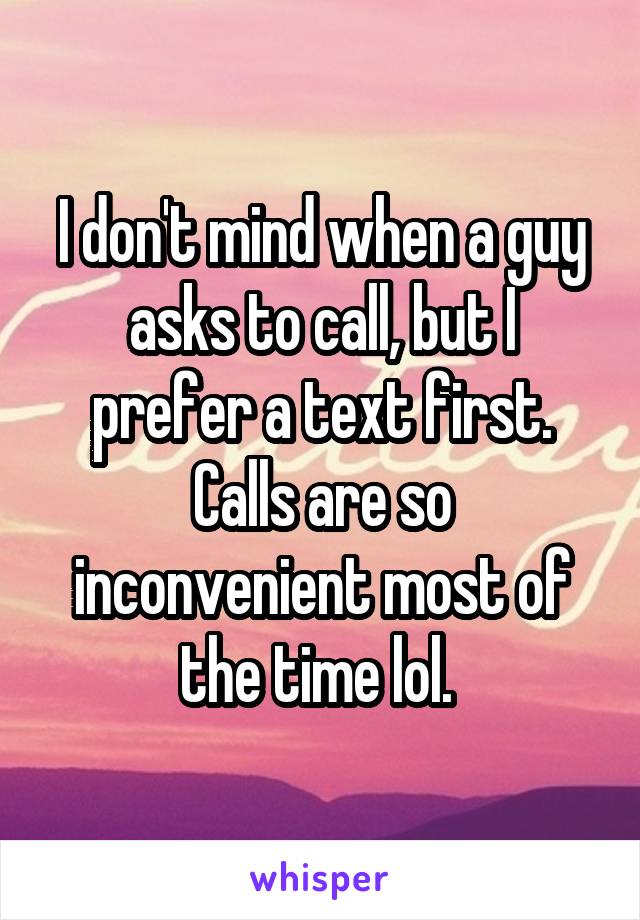 I don't mind when a guy asks to call, but I prefer a text first. Calls are so inconvenient most of the time lol. 