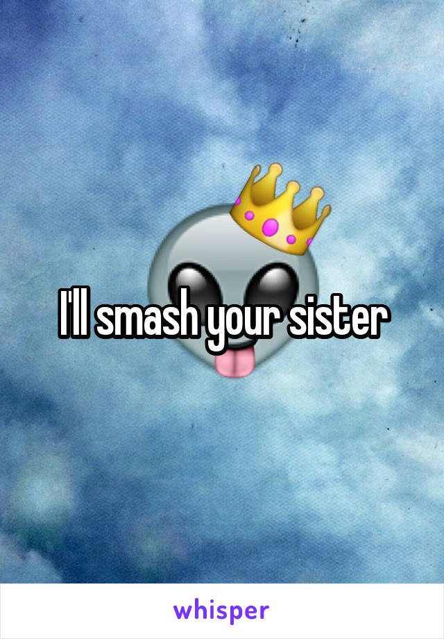 I'll smash your sister