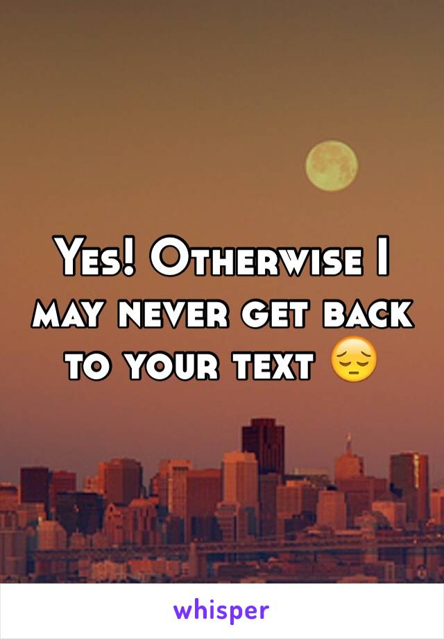 Yes! Otherwise I may never get back to your text 😔