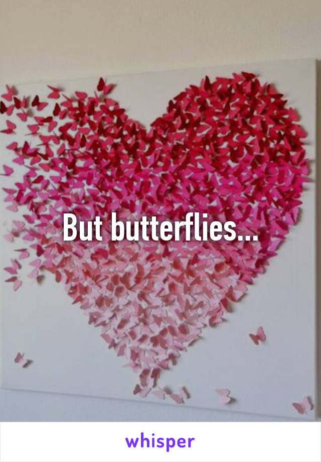 But butterflies...