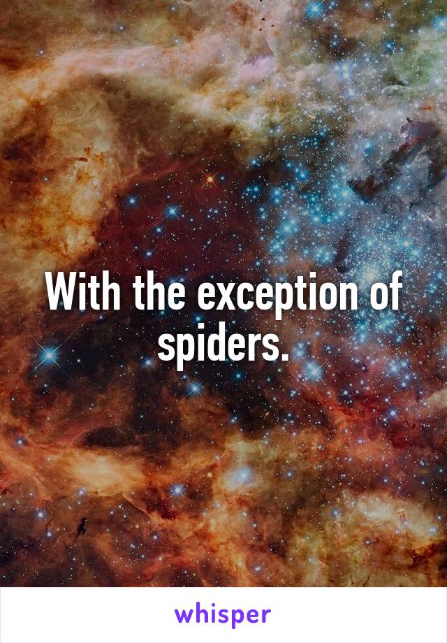 With the exception of spiders.