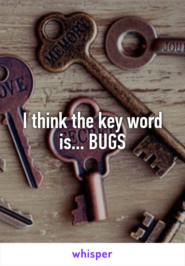 I think the key word is... BUGS