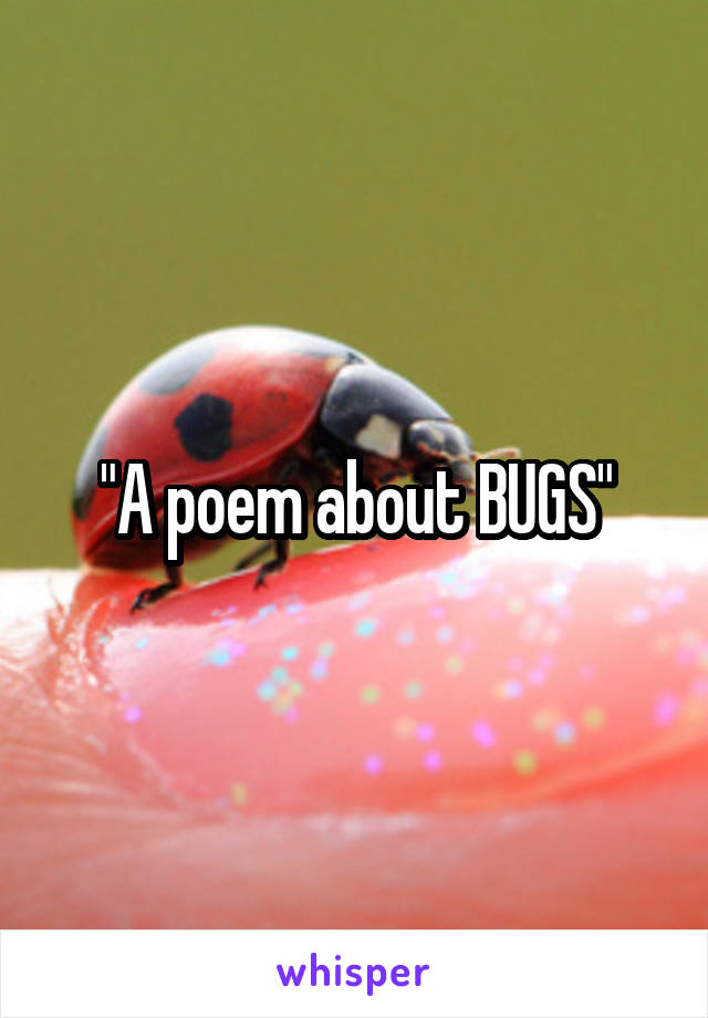 "A poem about BUGS"