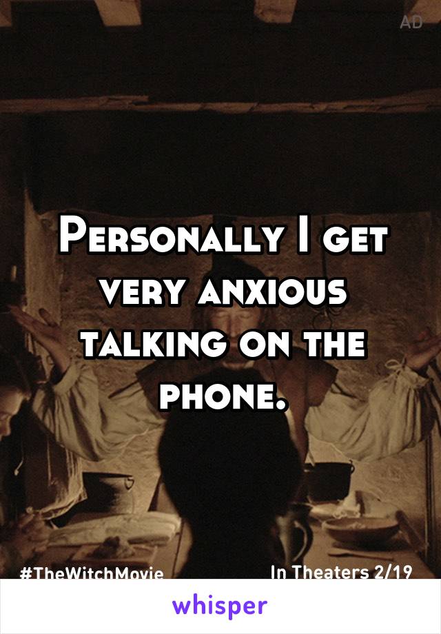 Personally I get very anxious talking on the phone.