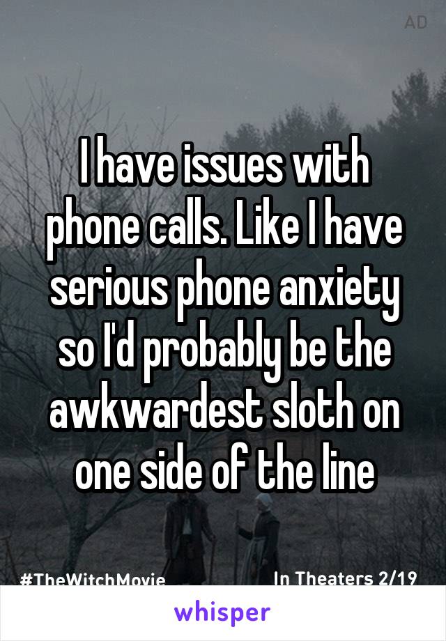 I have issues with phone calls. Like I have serious phone anxiety so I'd probably be the awkwardest sloth on one side of the line