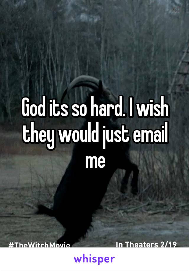 God its so hard. I wish they would just email me