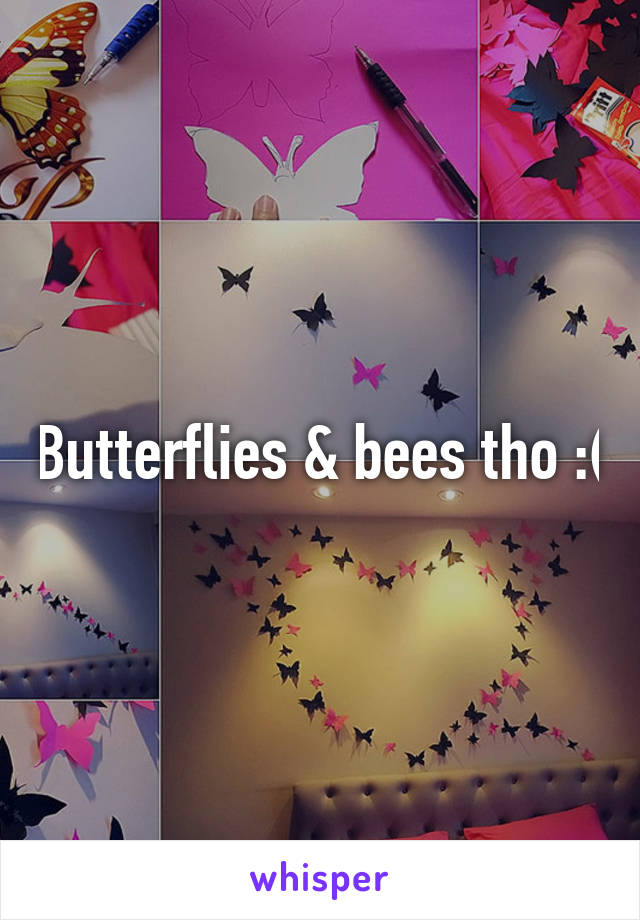 Butterflies & bees tho :(