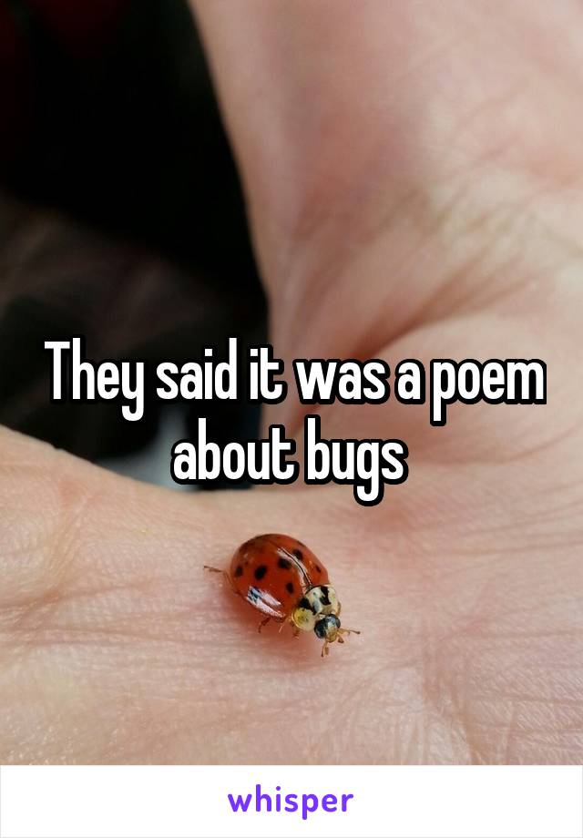 They said it was a poem about bugs 