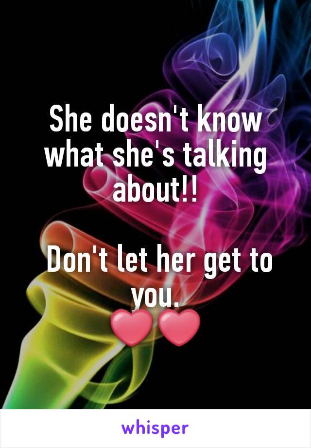 She doesn't know what she's talking about!!

 Don't let her get to you.
❤❤
