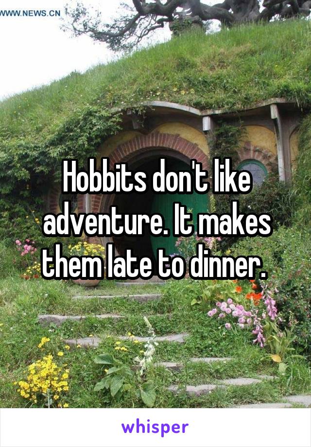 Hobbits don't like adventure. It makes them late to dinner. 