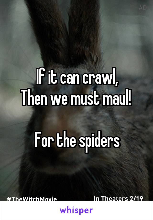 If it can crawl,
Then we must maul! 

For the spiders