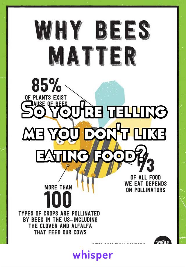 So you're telling me you don't like eating food? 