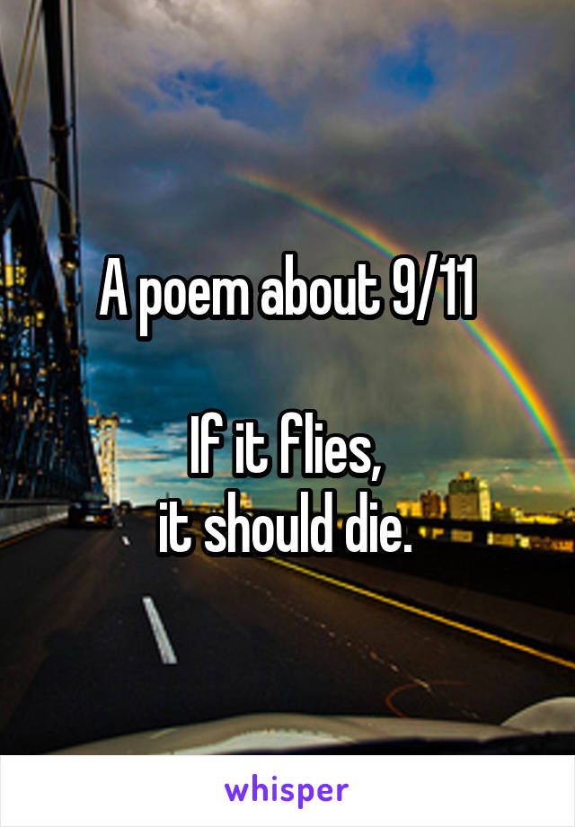 A poem about 9/11 

If it flies, 
it should die. 