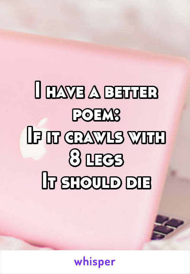 I have a better poem:
If it crawls with 8 legs
It should die