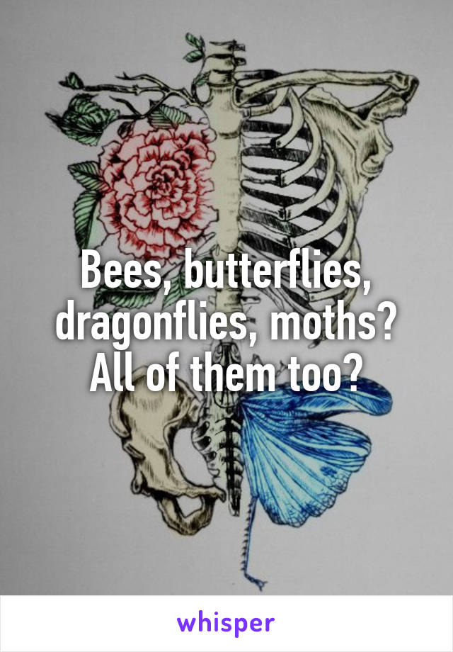 Bees, butterflies, dragonflies, moths? All of them too?