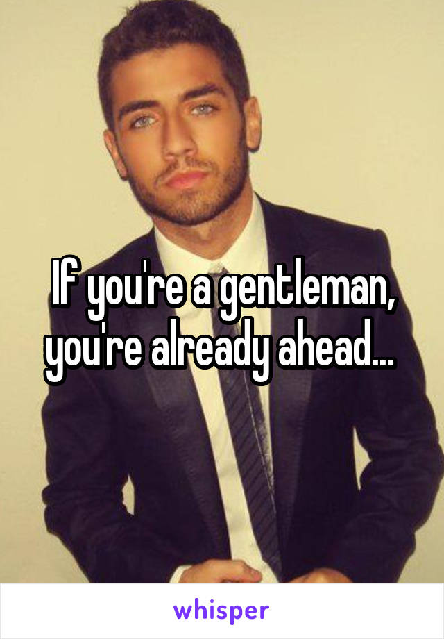 If you're a gentleman, you're already ahead... 