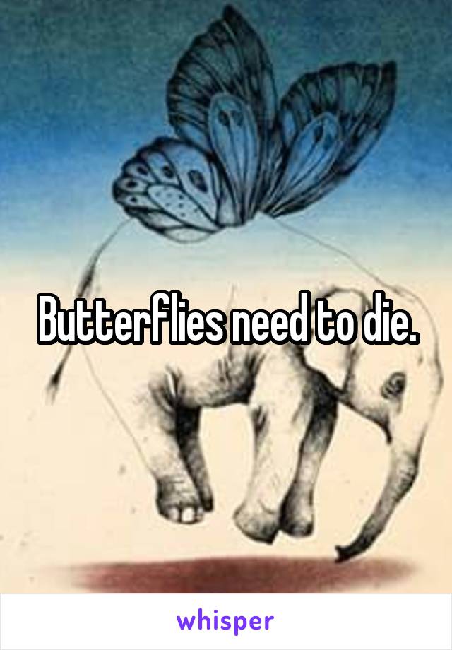 Butterflies need to die.