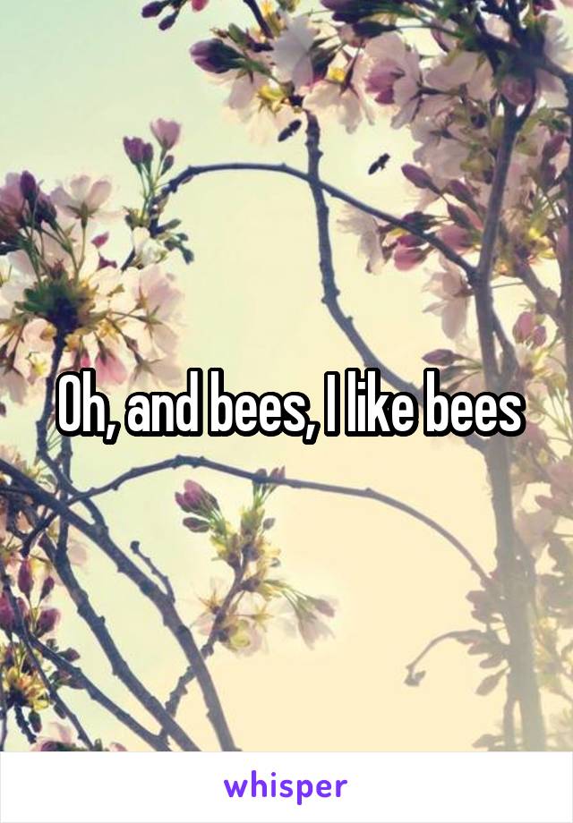 Oh, and bees, I like bees